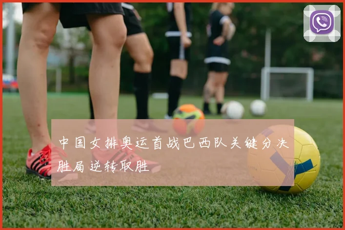 中国女排奥运首战巴西队关键分决胜局逆转取胜