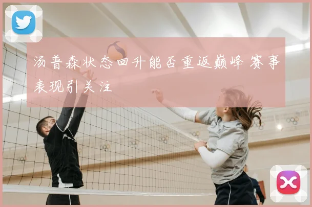 汤普森状态回升能否重返巅峰 赛事表现引关注