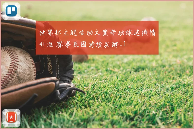 世界杯主题活动文案带动球迷热情升温 赛事氛围持续发酵_1