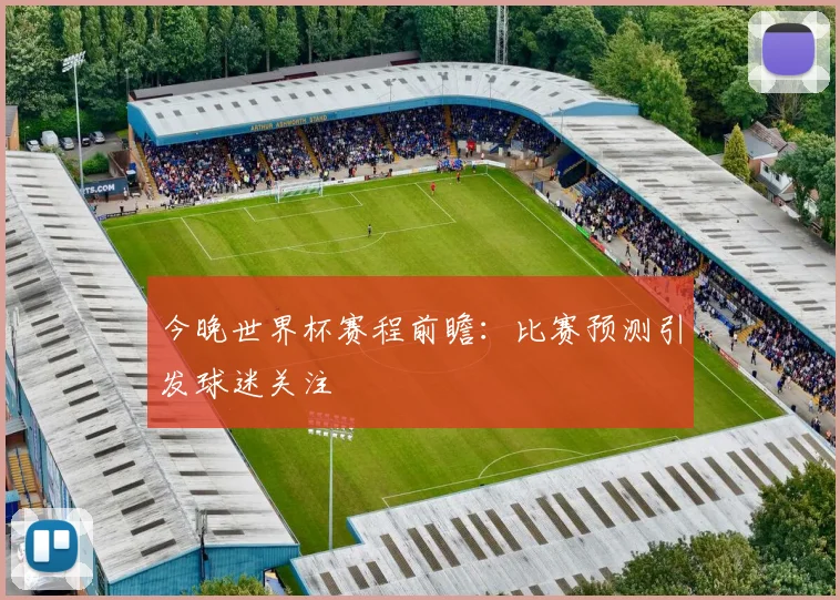 今晚世界杯赛程前瞻:比赛预测引发球迷关注