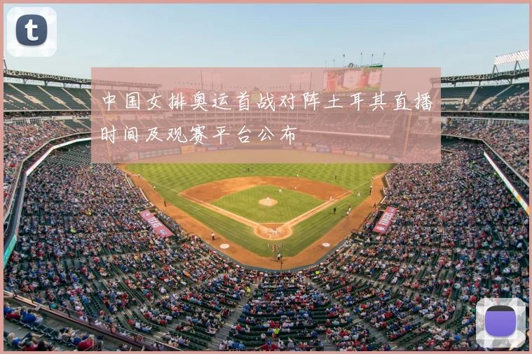 中国女排奥运首战对阵土耳其直播时间及观赛平台公布