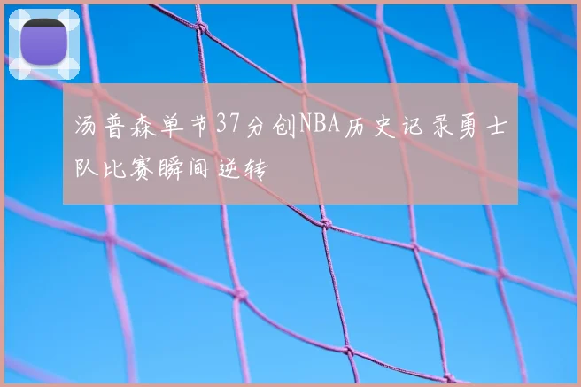 汤普森单节37分创NBA历史记录勇士队比赛瞬间逆转