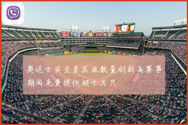 奥运会安全套发放数量创新高赛事期间免费提供超十万只