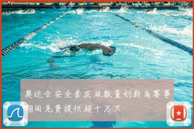 奥运会安全套发放数量创新高赛事期间免费提供超十万只