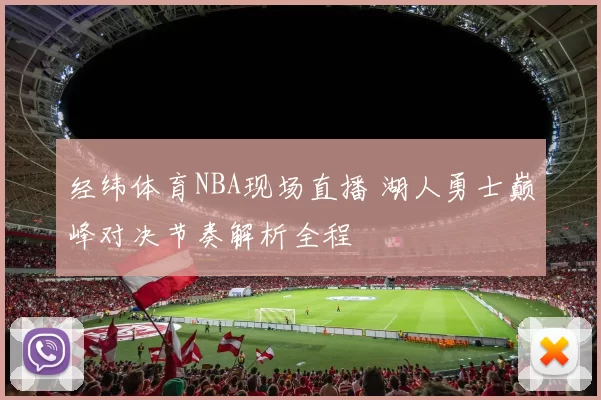 经纬体育NBA现场直播 湖人勇士巅峰对决节奏解析全程