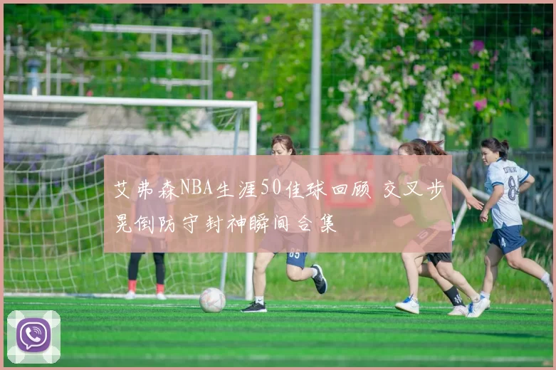艾弗森NBA生涯50佳球回顾 交叉步晃倒防守封神瞬间合集
