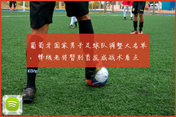 葡萄牙国家男子足球队调整大名单，锋线老将暂别首发成战术看点