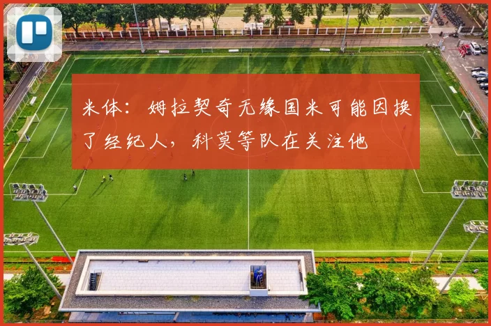 米体：姆拉契奇无缘国米可能因换了经纪人，科莫等队在关注他