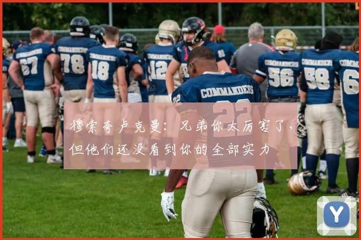 穆索夸卢克曼：兄弟你太厉害了，但他们还没看到你的全部实力