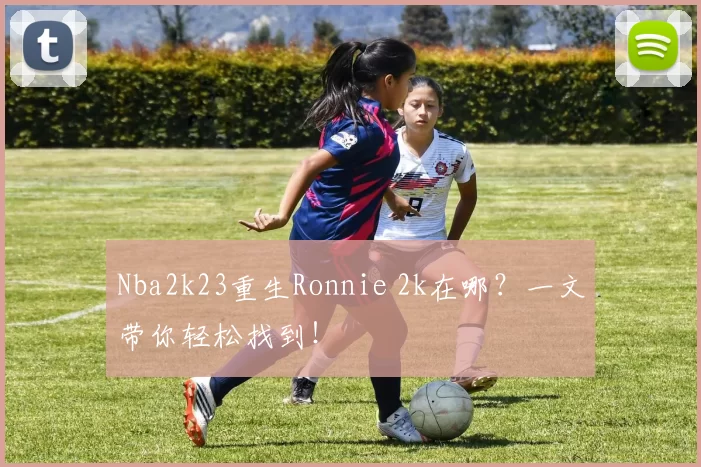 Nba2k23重生Ronnie 2k在哪？一文带你轻松找到！