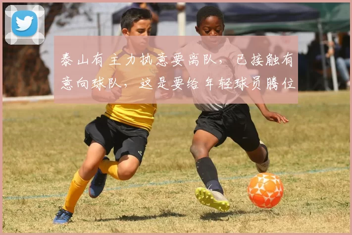 泰山有主力执意要离队,已接触有意向球队,这是要给年轻球员腾位置