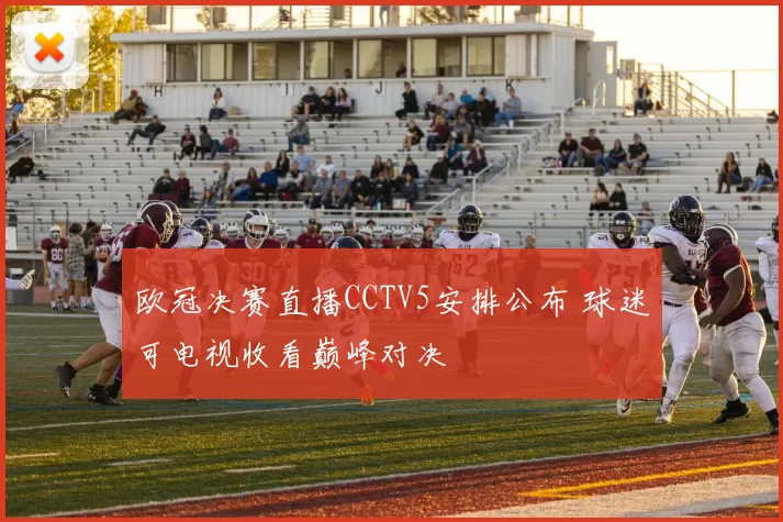 欧冠决赛直播CCTV5安排公布 球迷可电视收看巅峰对决