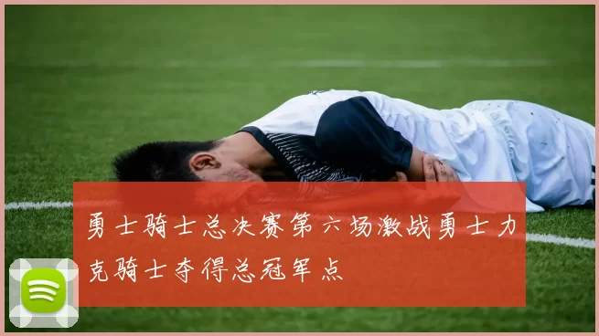 勇士骑士总决赛第六场激战勇士力克骑士夺得总冠军点