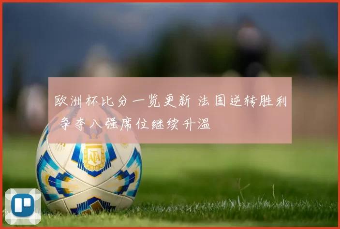 欧洲杯比分一览更新 法国逆转胜利 争夺八强席位继续升温