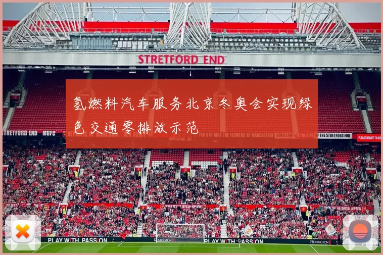 氢燃料汽车服务北京冬奥会实现绿色交通零排放示范