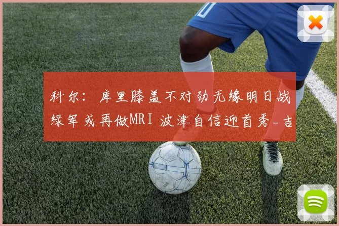 科尔：库里膝盖不对劲无缘明日战绿军或再做MRI 波津自信迎首秀_吉斯_波尔_比赛