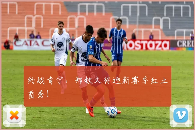 约战肯宁，郑钦文将迎新赛季红土首秀！