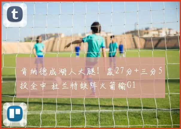 肯纳德成湖人大腿！轰27分+三分5投全中 杜兰特缺阵火箭输G1