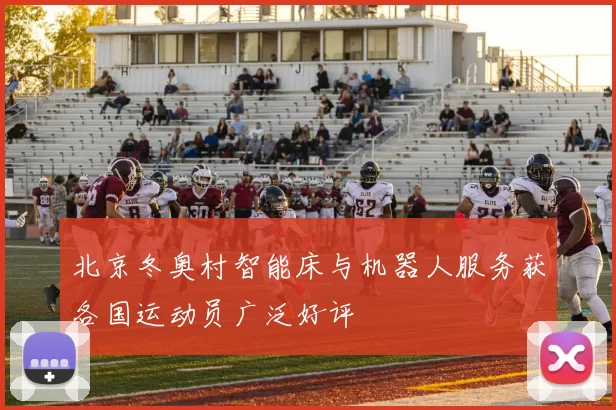 北京冬奥村智能床与机器人服务获各国运动员广泛好评