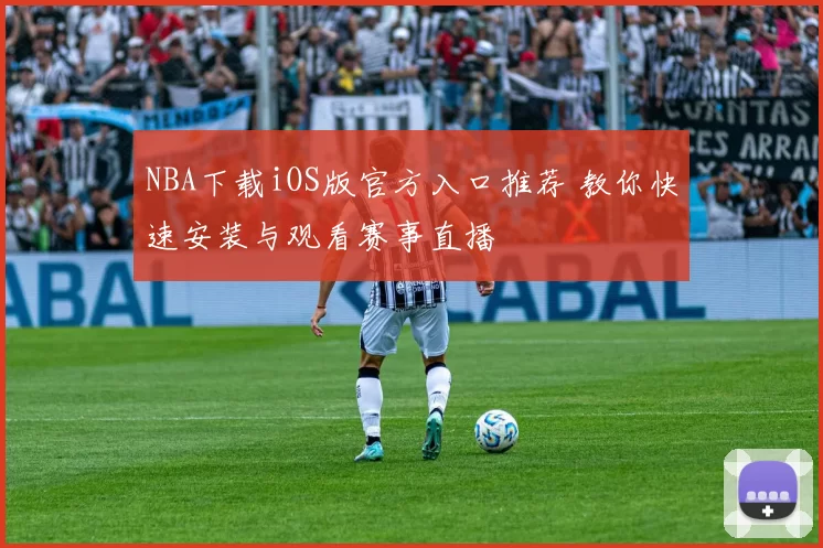 NBA下载iOS版官方入口推荐 教你快速安装与观看赛事直播