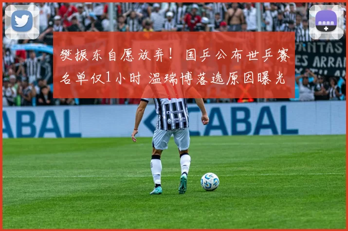 樊振东自愿放弃！国乒公布世乒赛名单仅1小时 温瑞博落选原因曝光