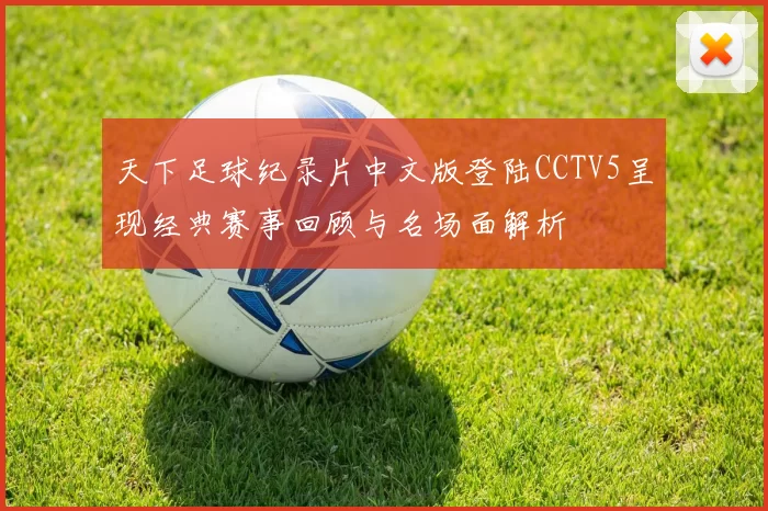 天下足球纪录片中文版登陆CCTV5呈现经典赛事回顾与名场面解析