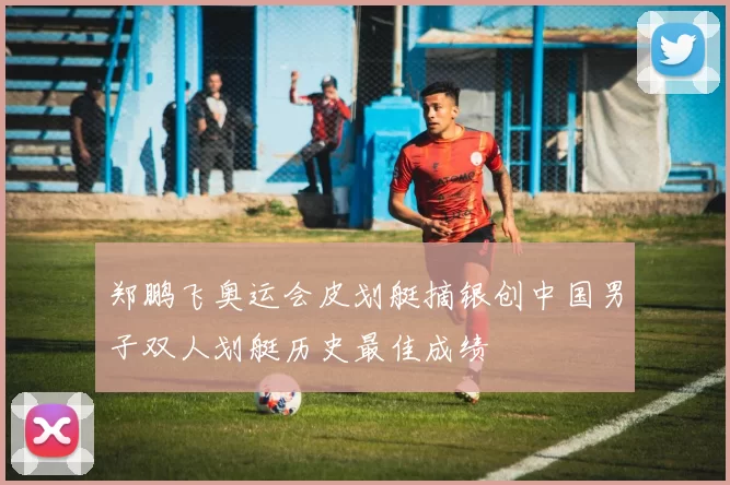 郑鹏飞奥运会皮划艇摘银创中国男子双人划艇历史最佳成绩